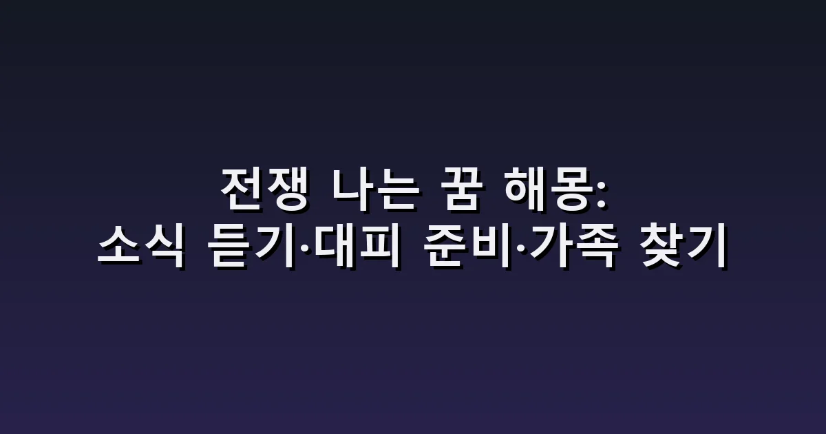 전쟁 나는 꿈 해몽: 소식 듣기·대피 준비·가족 찾기