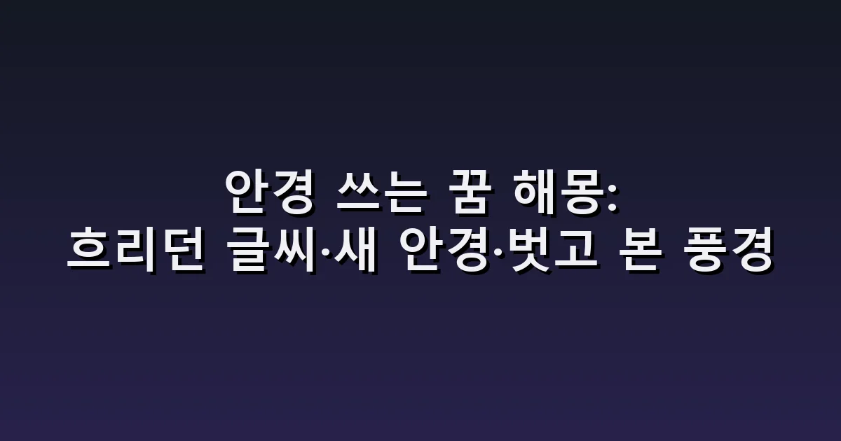 안경 쓰는 꿈 해몽: 흐리던 글씨·새 안경·벗고 본 풍경