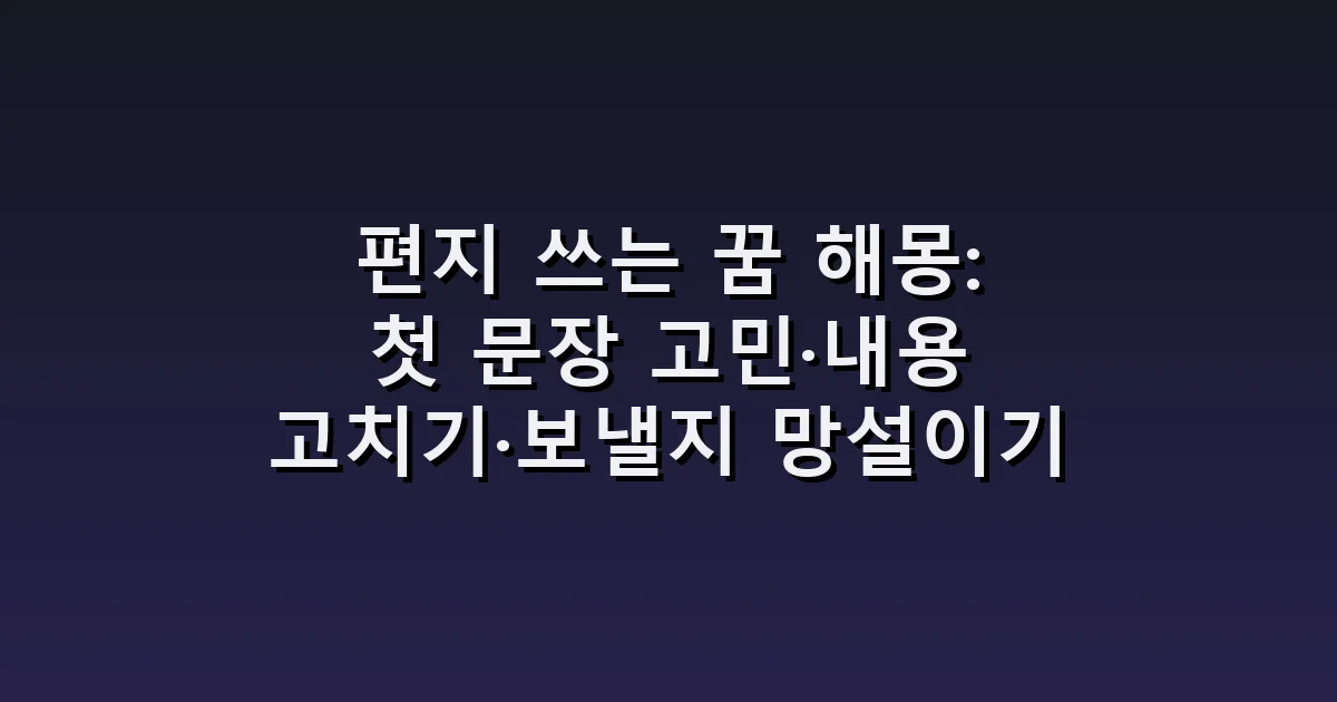 편지 쓰는 꿈 해몽: 첫 문장 고민·내용 고치기·보낼지 망설이기