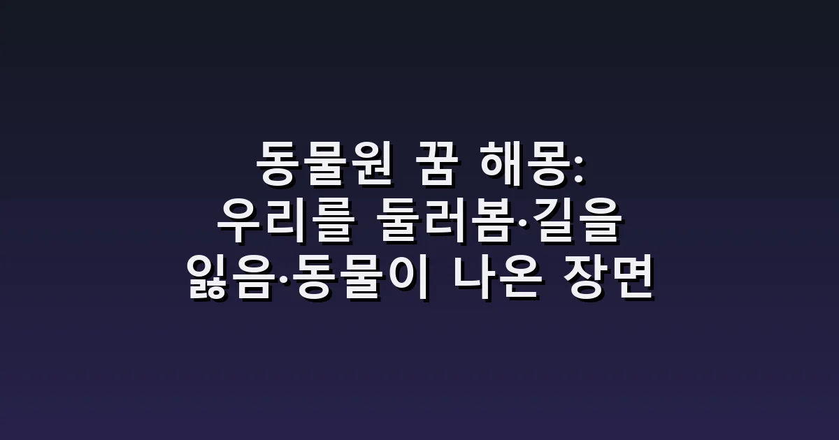 동물원 꿈 해몽: 우리를 둘러봄·길을 잃음·동물이 나온 장면