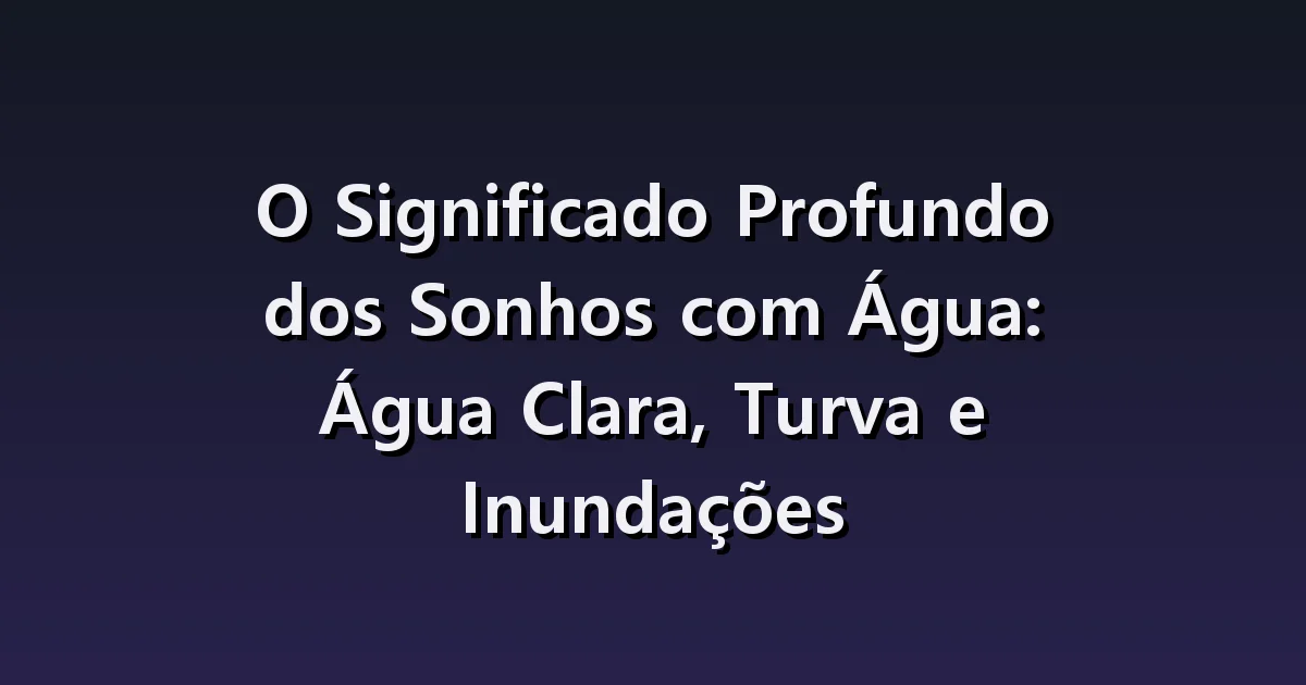 Sonhar com água: experiências diferentes em água limpa, barrenta e profunda