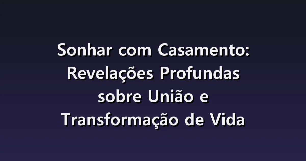 Sonhar com Casamento: Revelações Profundas sobre União e Transformação de Vida