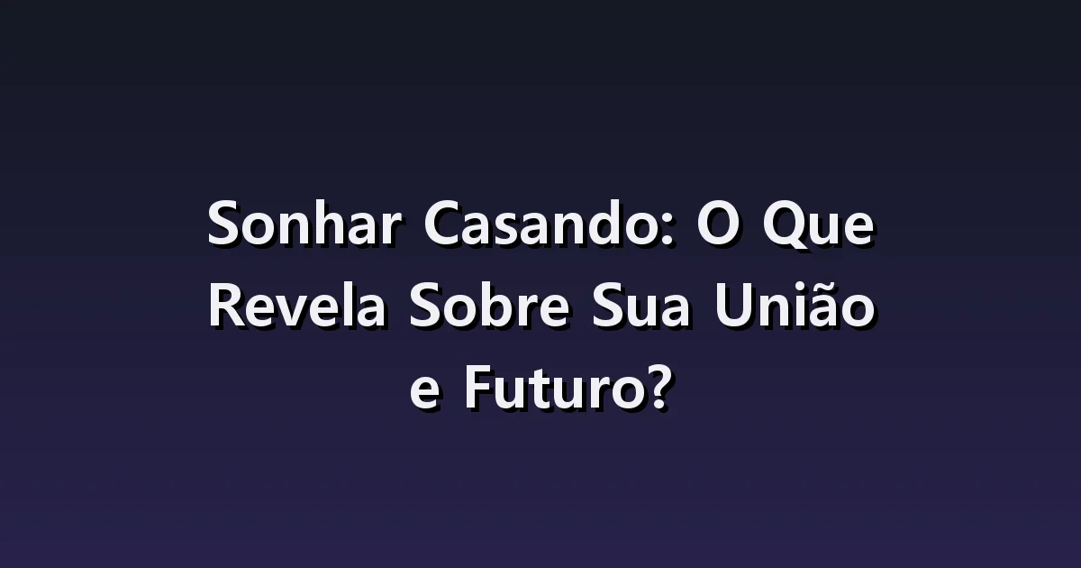 Sonhar que se casa: parceiro desconhecido, preparativos e cancelamento