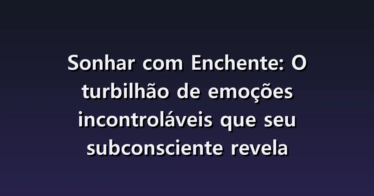 Sonhar com enchente: água dentro de casa, evacuação e o que resta depois
