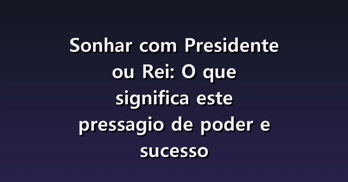 Sonhar com presidente ou rei: apertos de mão, perguntas e novas funções