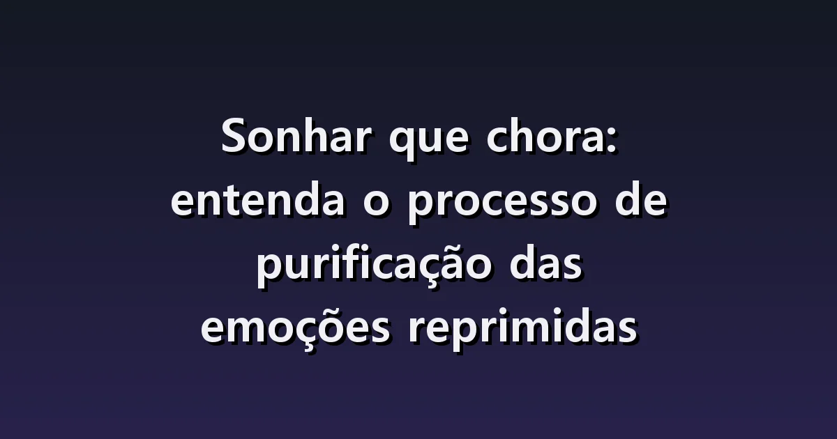 Sonhar que chora: lágrimas sem motivo, conter o choro e o que vem depois