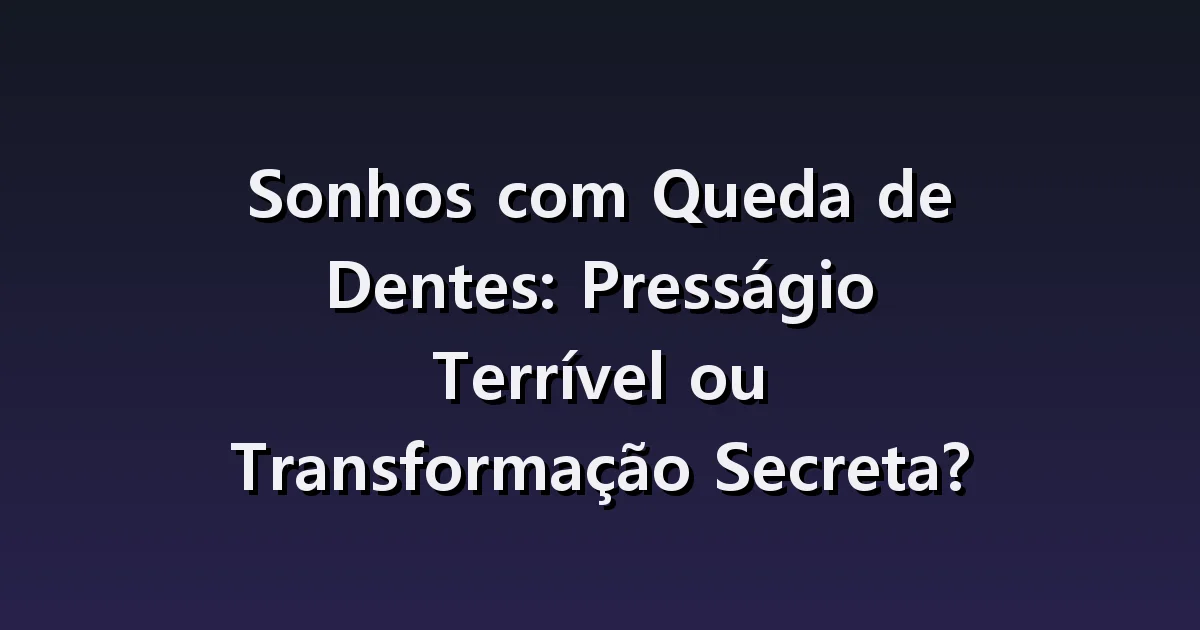 Sonhar com dentes caindo: diferenças entre dentes da frente, molares e sangramento
