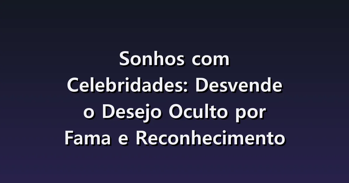 Sonhos com Celebridades: Desvende o Desejo Oculto por Fama e Reconhecimento