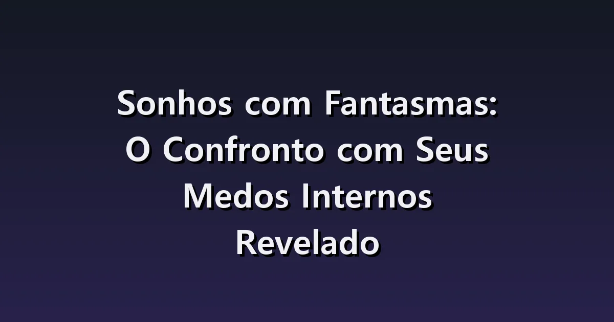 Sonhos com Fantasmas: O Confronto com Seus Medos Internos Revelado