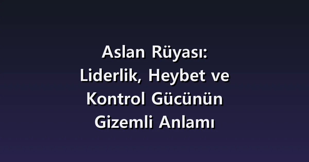 Aslan rüyası: kükreme, çit ve aslanın önünden çekilmek