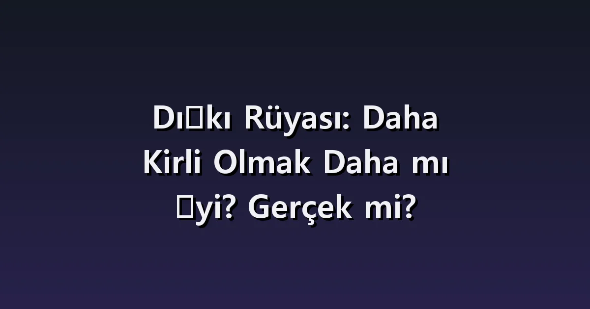 Dışkı Rüyası: Daha Kirli Olmak Daha mı İyi? Gerçek mi?