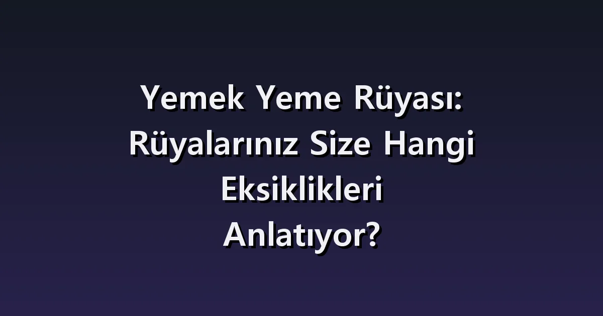 Yemek yeme rüyası: tatsız yemek, birlikte yemek ve yiyememek