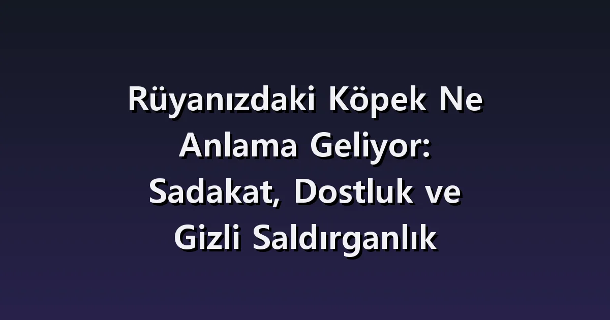 Rüyanızdaki Köpek Ne Anlama Geliyor: Sadakat, Dostluk ve Gizli Saldırganlık