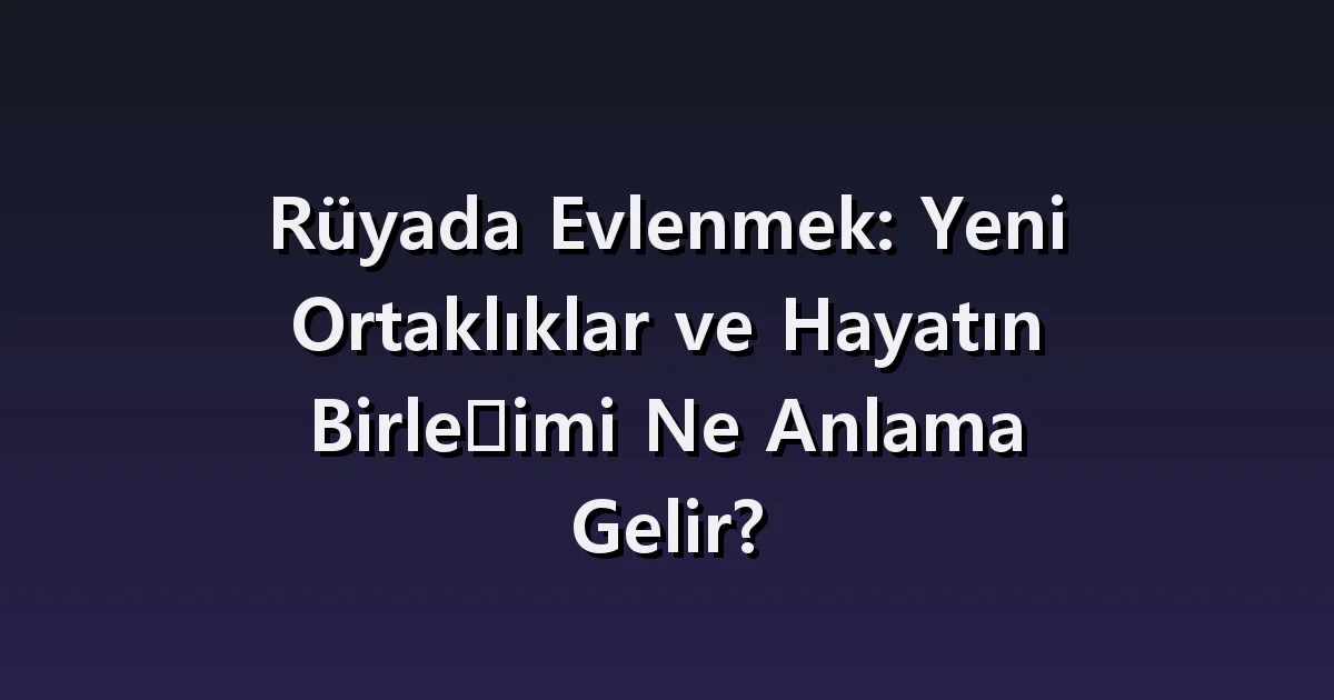 Rüyada Evlenmek: Yeni Ortaklıklar ve Hayatın Birleşimi Ne Anlama Gelir?