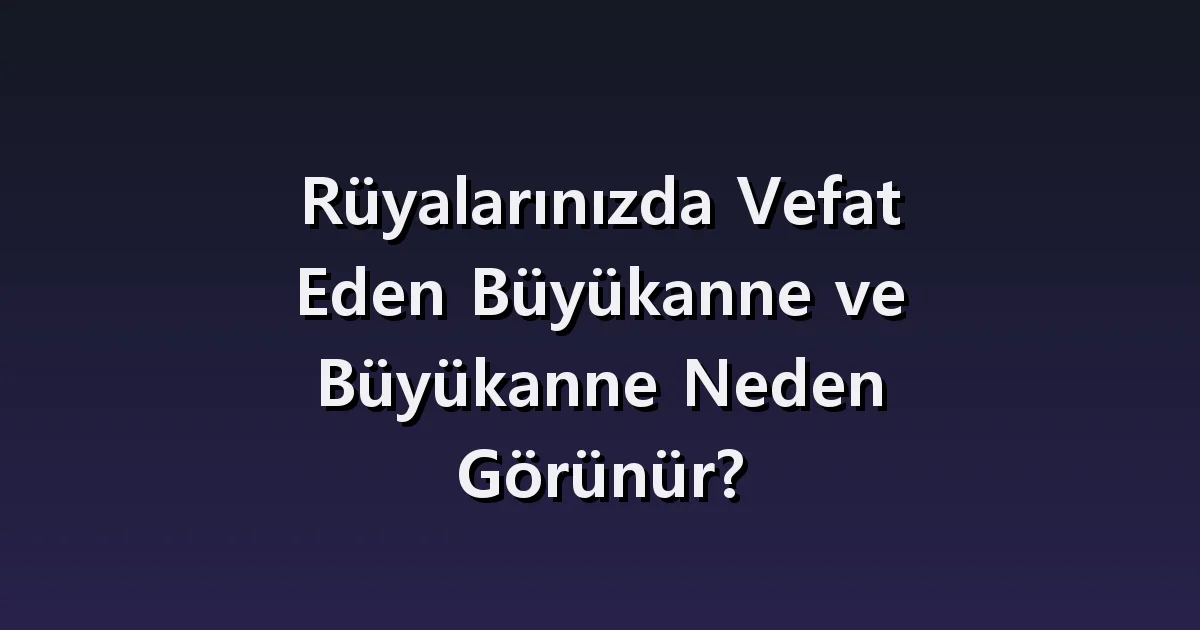 Vefat etmiş büyükanne veya büyükbaba rüyası: sevinçli buluşma ve yeniden ayrılık