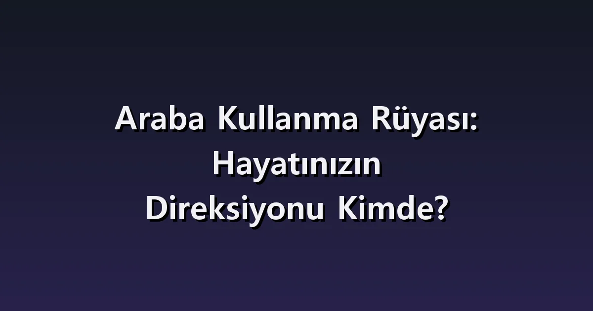 Araba kullanma rüyası: fren, yabancı yol ve yolcular