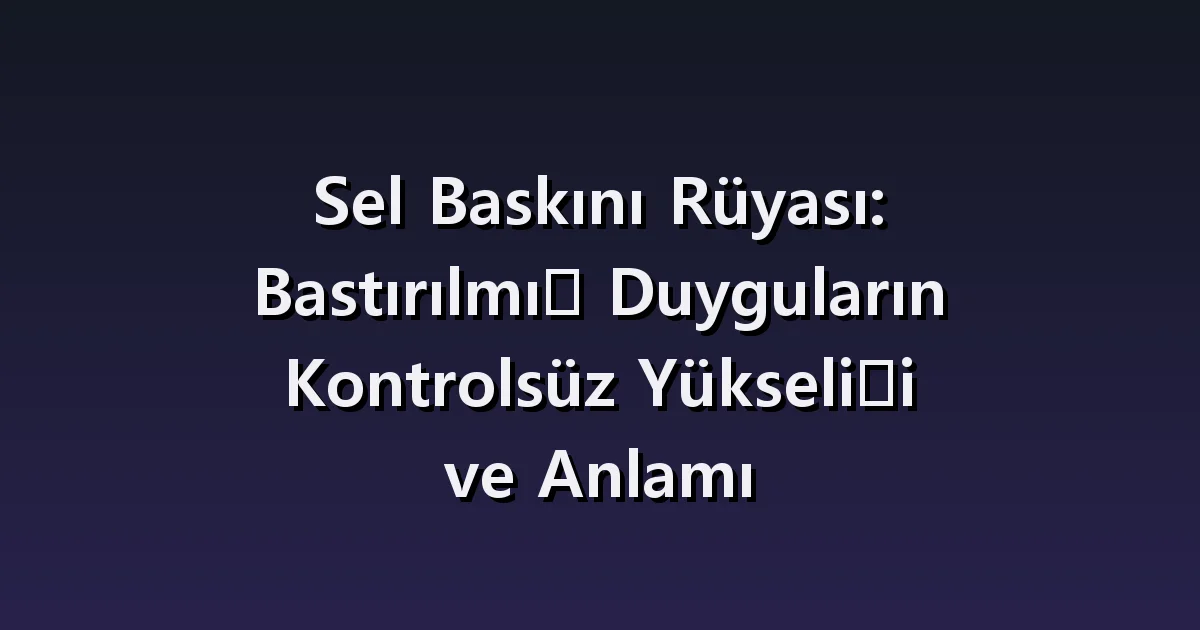 Sel rüyası: eve giren su, tahliye ve su çekildikten sonrası