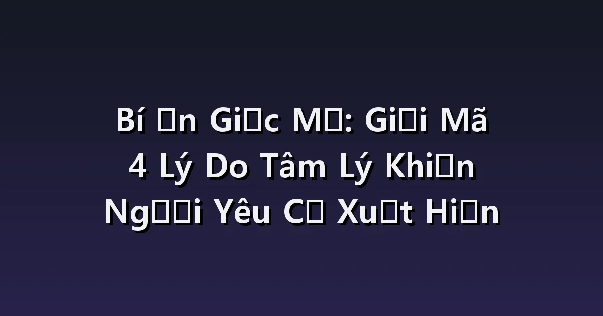 Nằm mơ thấy tái hợp người yêu cũ: Lựa chọn liên lạc, xin lỗi, hẹn hò lại