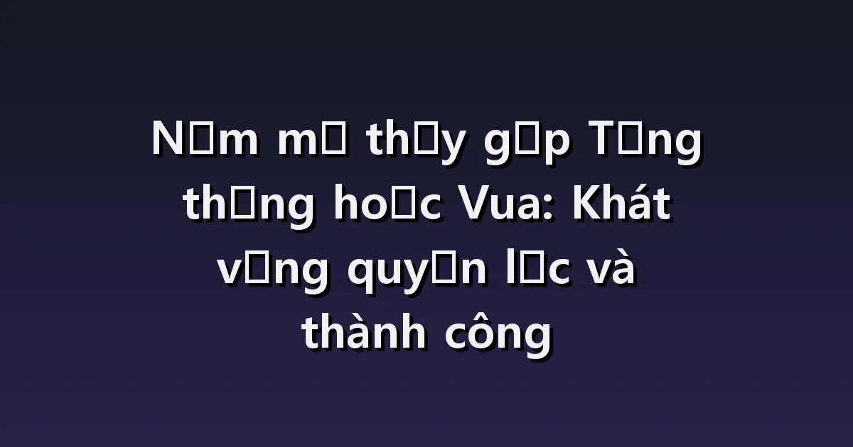 Mơ thấy gặp tổng thống hoặc nhà vua: bắt tay, được hỏi và đảm nhận vai trò