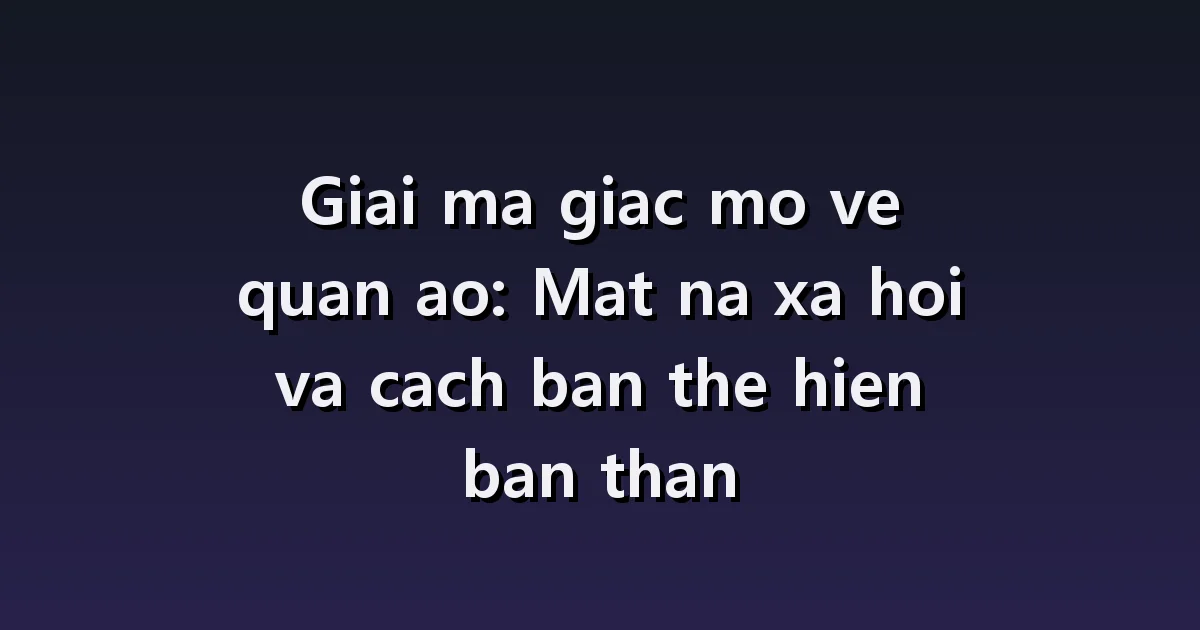 Giấc mơ quần áo: Trang phục không hợp hoàn cảnh, vết bẩn và chọn đồ