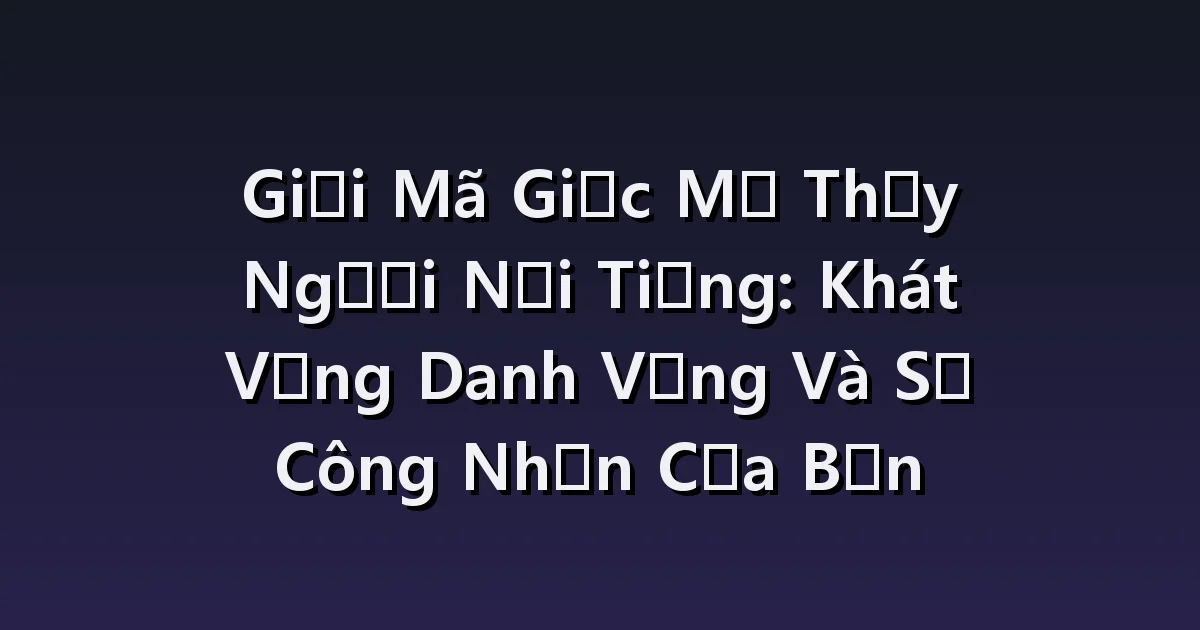 Giải Mã Giấc Mơ Thấy Người Nổi Tiếng: Khát Vọng Danh Vọng Và Sự Công Nhận Của Bạn