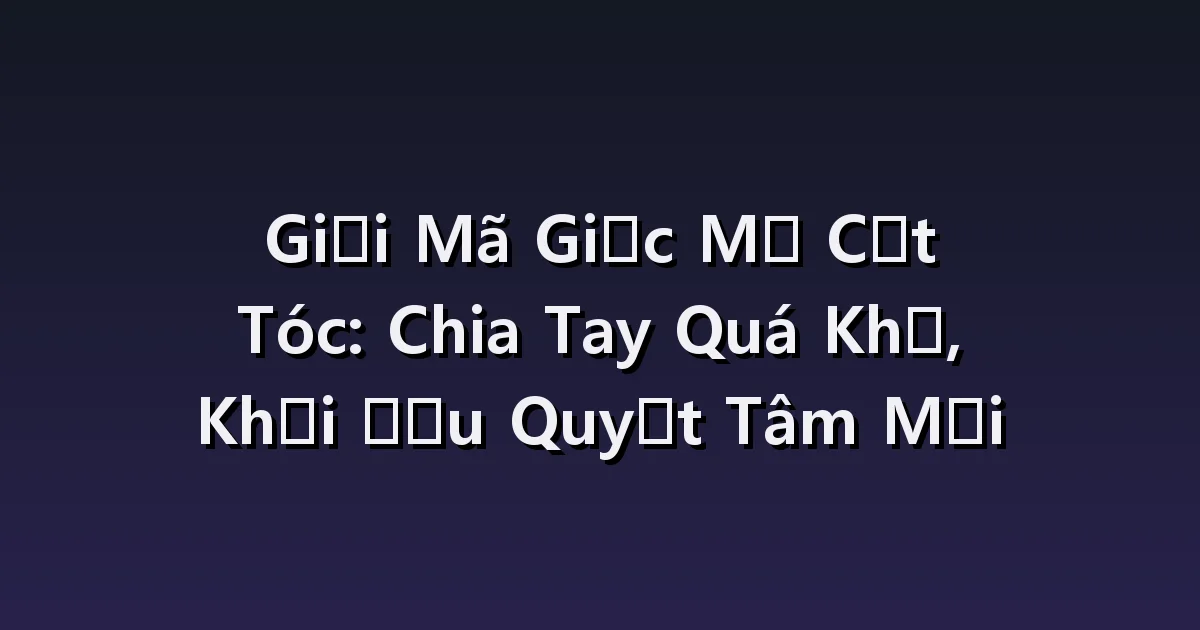 Nằm mơ thấy tóc ngắn: Giải thích những gì bạn nhìn thấy trong gương và phản ứng của những người xung quanh