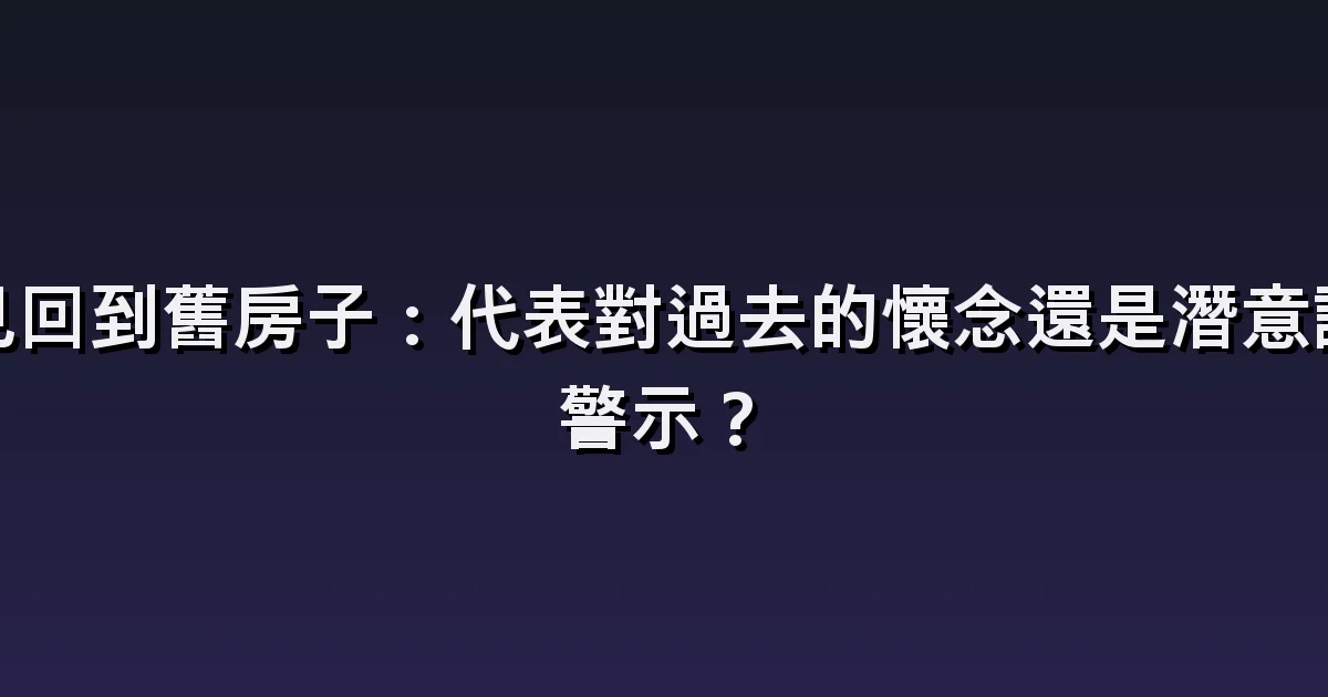 回到老家的夢:變樣的房間、打不開的門與家人的模樣