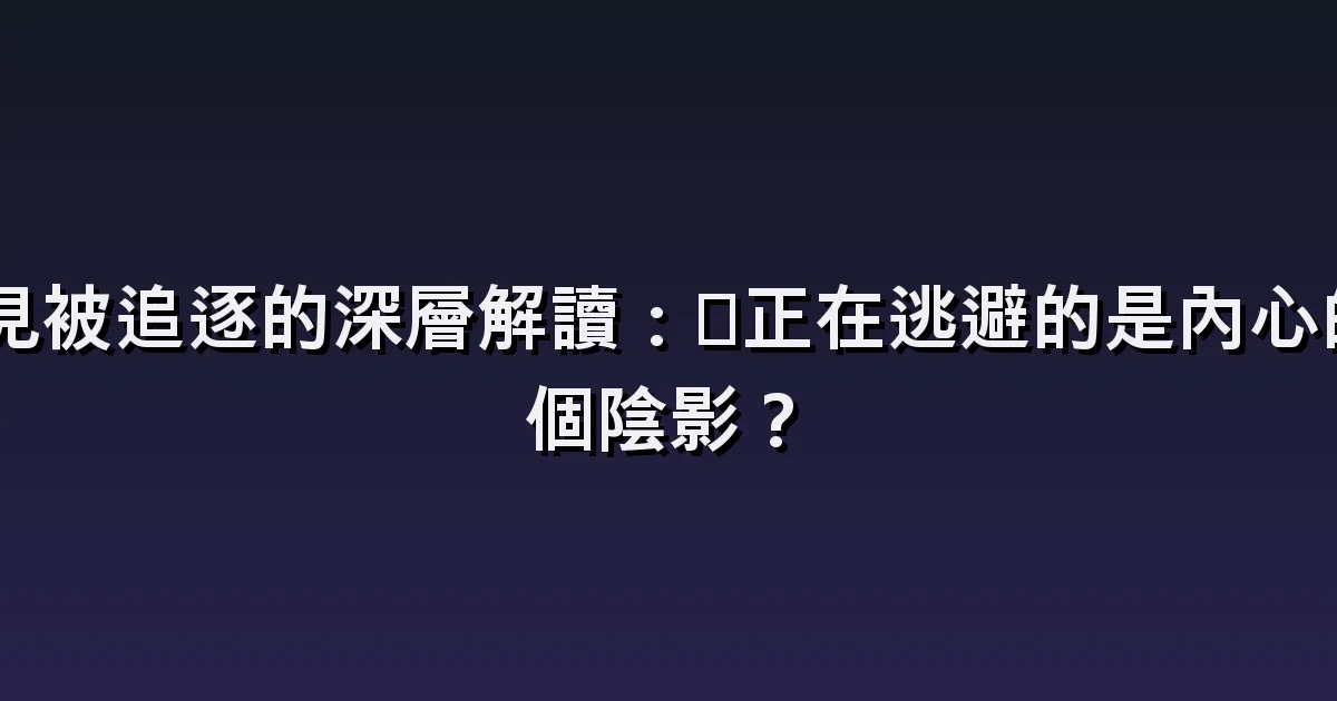夢見被追趕:陌生追趕者、藏身處與逃跑的結局