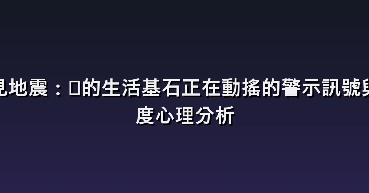 地震的夢:搖晃房間、避難與倒塌建築的解讀