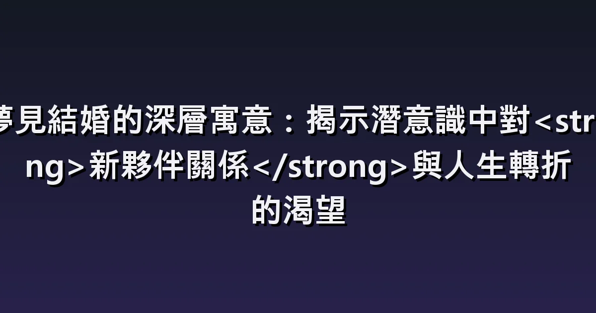 夢見結婚的深層寓意:揭示潛意識中對<strong>新夥伴關係</strong>與人生轉折的渴望