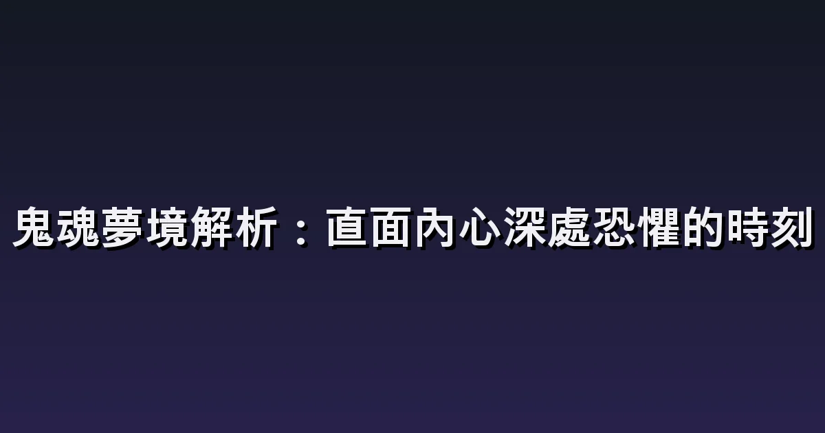夢見鬼的解讀:看見形體、聽見聲音與沒有逃跑的情境