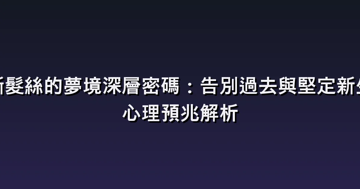 夢見頭髮變短:鏡中模樣與周圍反應