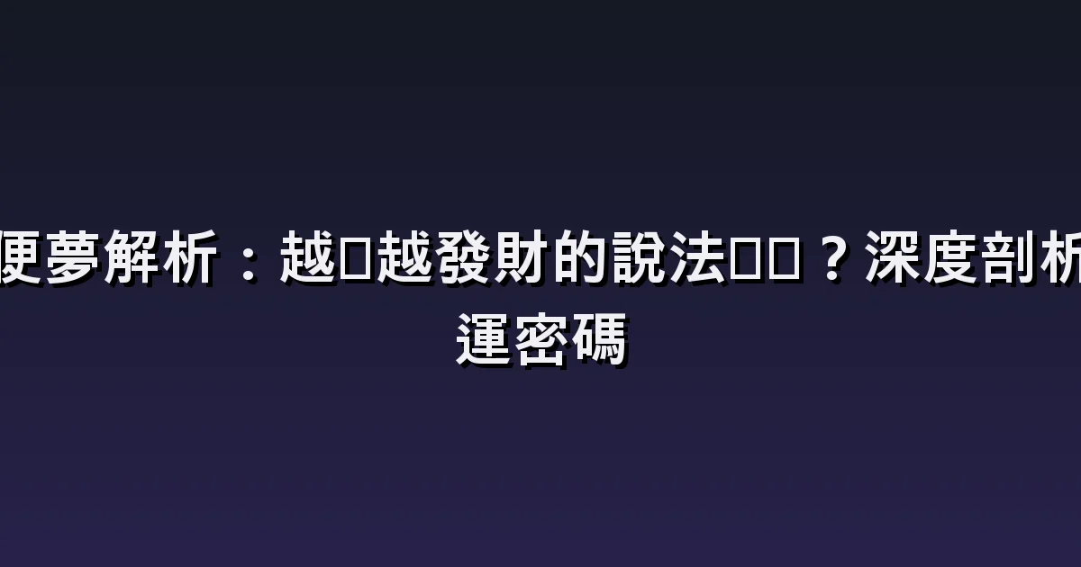 糞便夢解析:越髒越發財的說法真偽?深度剖析財運密碼
